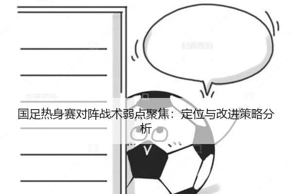 国足热身赛对阵战术弱点聚焦：定位与改进策略分析